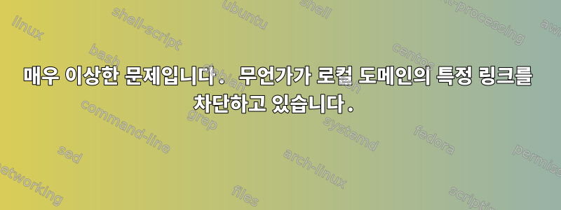 매우 이상한 문제입니다. 무언가가 로컬 도메인의 특정 링크를 차단하고 있습니다.