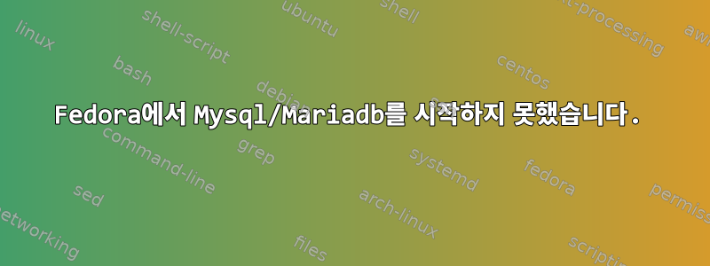 Fedora에서 Mysql/Mariadb를 시작하지 못했습니다.