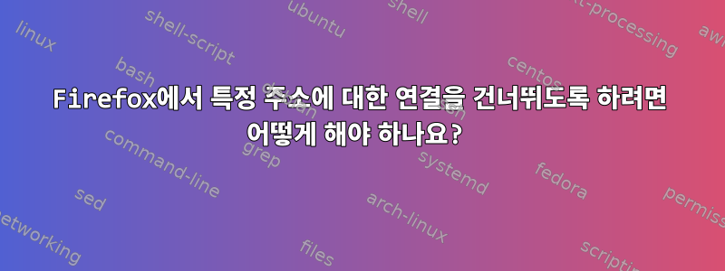 Firefox에서 특정 주소에 대한 연결을 건너뛰도록 하려면 어떻게 해야 하나요?