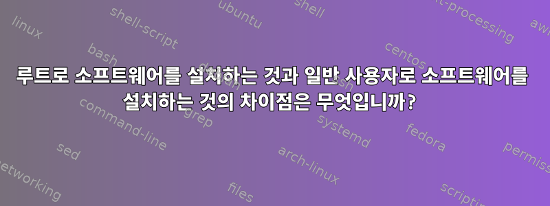 루트로 소프트웨어를 설치하는 것과 일반 사용자로 소프트웨어를 설치하는 것의 차이점은 무엇입니까?