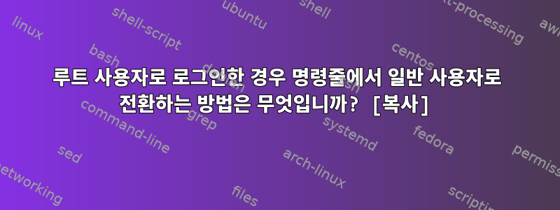 루트 사용자로 로그인한 경우 명령줄에서 일반 사용자로 전환하는 방법은 무엇입니까? [복사]