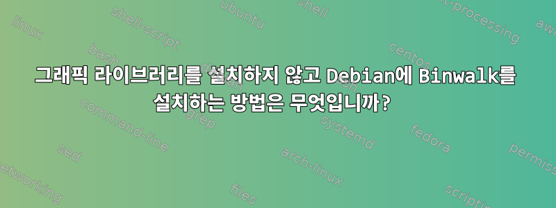 그래픽 라이브러리를 설치하지 않고 Debian에 Binwalk를 설치하는 방법은 무엇입니까?