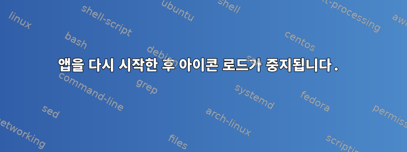 앱을 다시 시작한 후 아이콘 로드가 중지됩니다.