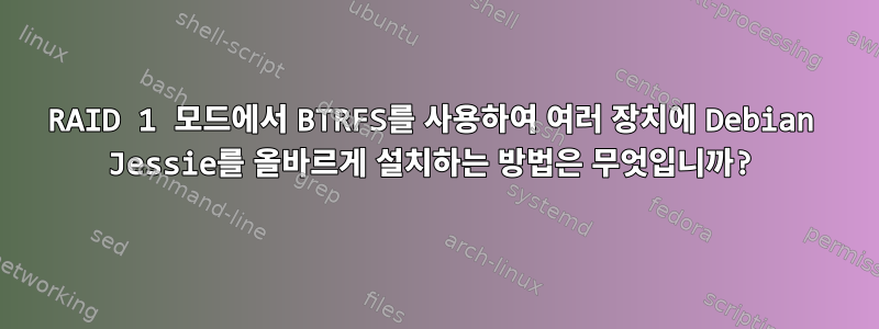 RAID 1 모드에서 BTRFS를 사용하여 여러 장치에 Debian Jessie를 올바르게 설치하는 방법은 무엇입니까?