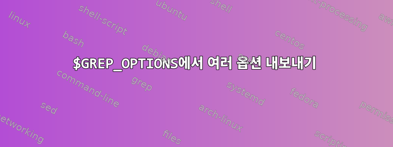 $GREP_OPTIONS에서 여러 옵션 내보내기