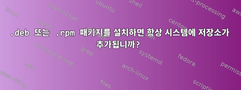 .deb 또는 .rpm 패키지를 설치하면 항상 시스템에 저장소가 추가됩니까?