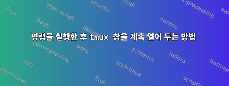 명령을 실행한 후 tmux 창을 계속 열어 두는 방법