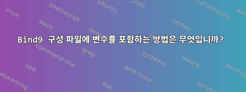 Bind9 구성 파일에 변수를 포함하는 방법은 무엇입니까?