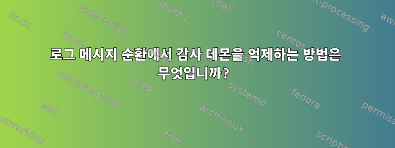 로그 메시지 순환에서 감사 데몬을 억제하는 방법은 무엇입니까?