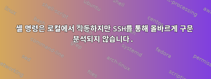 셸 명령은 로컬에서 작동하지만 SSH를 통해 올바르게 구문 분석되지 않습니다.