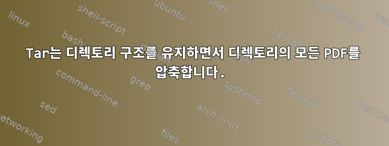 Tar는 디렉토리 구조를 유지하면서 디렉토리의 모든 PDF를 압축합니다.