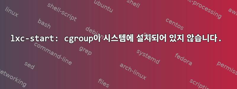 lxc-start: cgroup이 시스템에 설치되어 있지 않습니다.