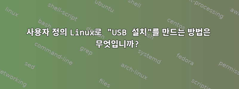 사용자 정의 Linux로 "USB 설치"를 만드는 방법은 무엇입니까?