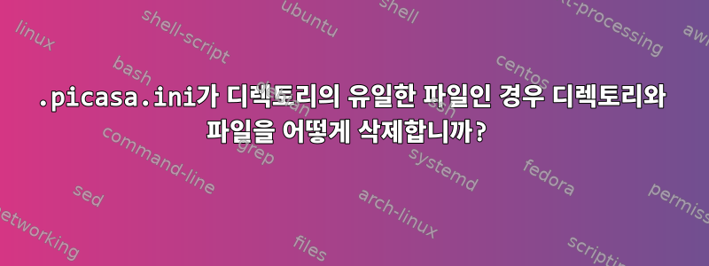 .picasa.ini가 디렉토리의 유일한 파일인 경우 디렉토리와 파일을 어떻게 삭제합니까?