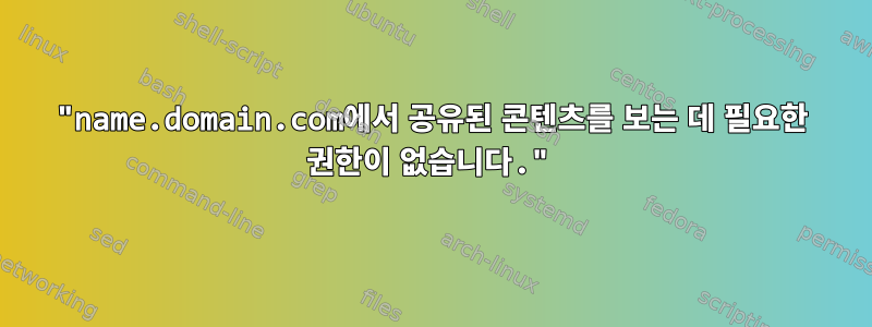 "name.domain.com에서 공유된 콘텐츠를 보는 데 필요한 권한이 없습니다."