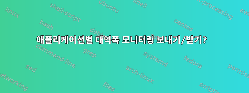 애플리케이션별 대역폭 모니터링 보내기/받기?