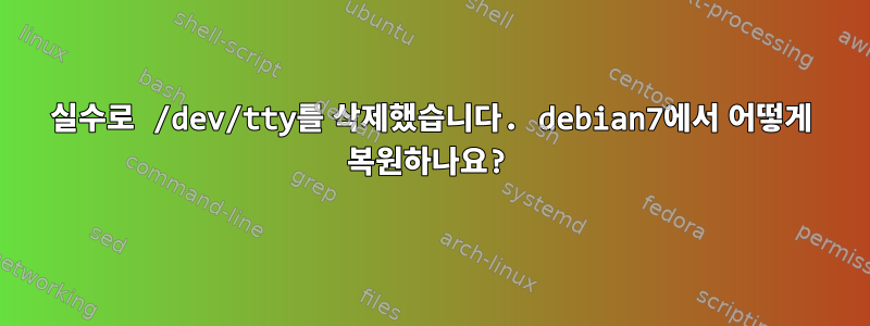 실수로 /dev/tty를 삭제했습니다. debian7에서 어떻게 복원하나요?