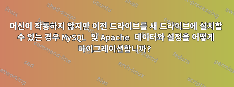 머신이 작동하지 않지만 이전 드라이브를 새 드라이브에 설치할 수 있는 경우 MySQL 및 Apache 데이터와 설정을 어떻게 마이그레이션합니까?