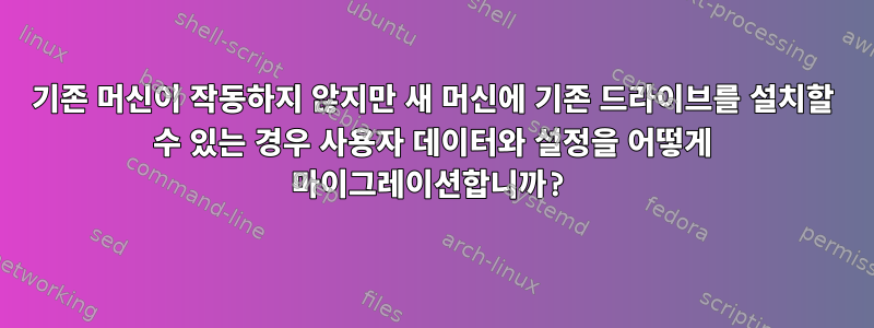 기존 머신이 작동하지 않지만 새 머신에 기존 드라이브를 설치할 수 있는 경우 사용자 데이터와 설정을 어떻게 마이그레이션합니까?