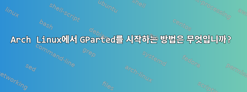 Arch Linux에서 GParted를 시작하는 방법은 무엇입니까?