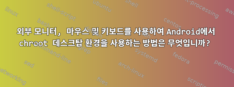 외부 모니터, 마우스 및 키보드를 사용하여 Android에서 chroot 데스크탑 환경을 사용하는 방법은 무엇입니까?