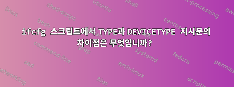 ifcfg 스크립트에서 TYPE과 DEVICETYPE 지시문의 차이점은 무엇입니까?