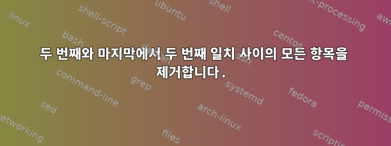 두 번째와 마지막에서 두 번째 일치 사이의 모든 항목을 제거합니다.