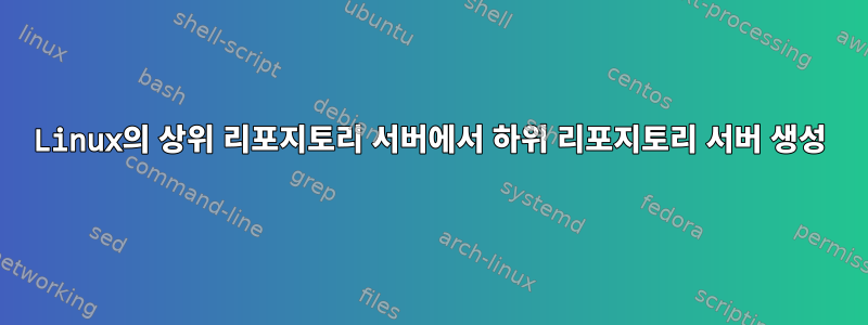 Linux의 상위 리포지토리 서버에서 하위 리포지토리 서버 생성