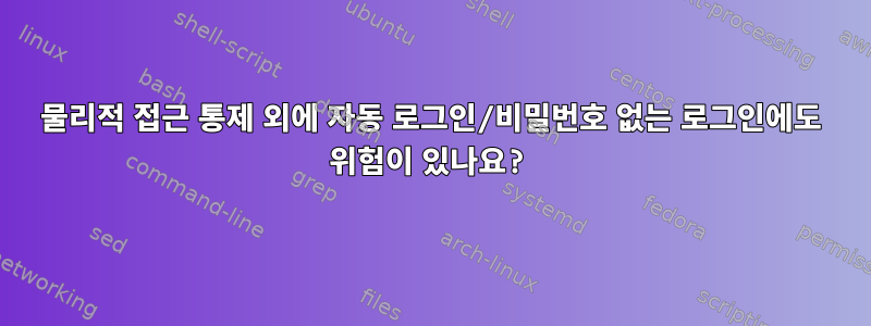 물리적 접근 통제 외에 자동 로그인/비밀번호 없는 로그인에도 위험이 있나요?