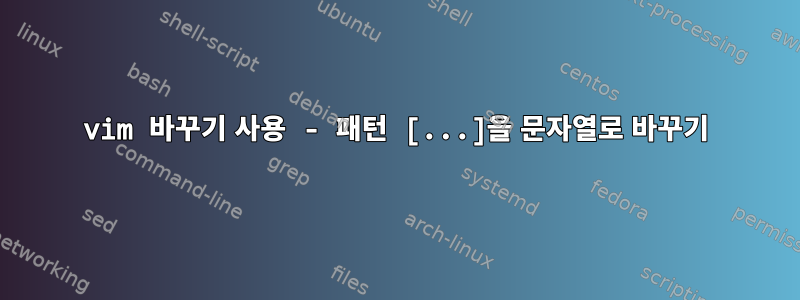 vim 바꾸기 사용 - 패턴 [...]을 문자열로 바꾸기