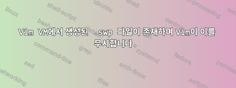 Vim VM에서 생성된 .swp 파일이 존재하며 Vim이 이를 무시합니다.