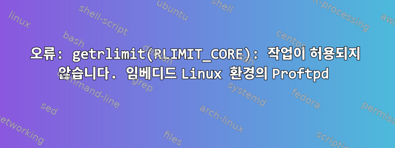 오류: getrlimit(RLIMIT_CORE): 작업이 허용되지 않습니다. 임베디드 Linux 환경의 Proftpd