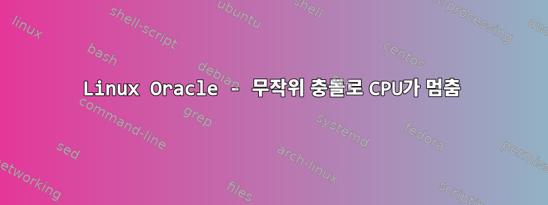 Linux Oracle - 무작위 충돌로 CPU가 멈춤