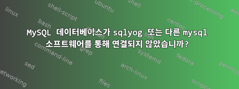 MySQL 데이터베이스가 sqlyog 또는 다른 mysql 소프트웨어를 통해 연결되지 않았습니까?