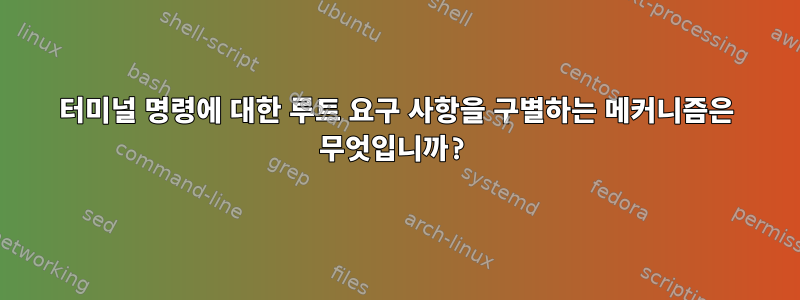 터미널 명령에 대한 루트 요구 사항을 구별하는 메커니즘은 무엇입니까?