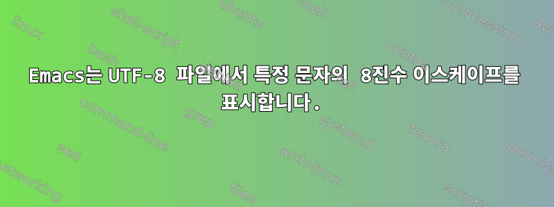 Emacs는 UTF-8 파일에서 특정 문자의 8진수 이스케이프를 표시합니다.