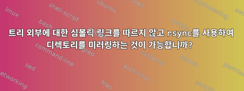 트리 외부에 대한 심볼릭 링크를 따르지 않고 rsync를 사용하여 디렉토리를 미러링하는 것이 가능합니까?