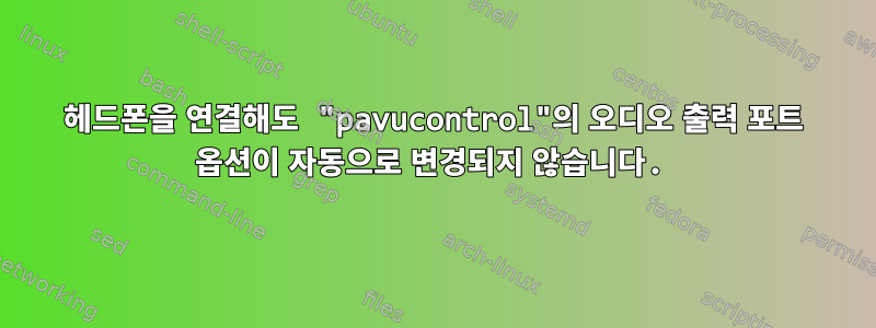 헤드폰을 연결해도 "pavucontrol"의 오디오 출력 포트 옵션이 자동으로 변경되지 않습니다.