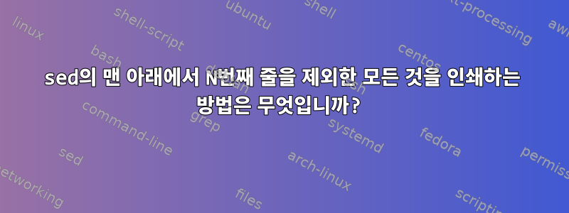 sed의 맨 아래에서 N번째 줄을 제외한 모든 것을 인쇄하는 방법은 무엇입니까?