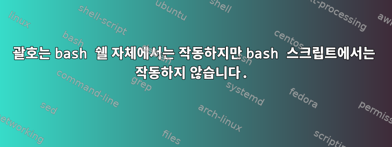 괄호는 bash 쉘 자체에서는 작동하지만 bash 스크립트에서는 작동하지 않습니다.