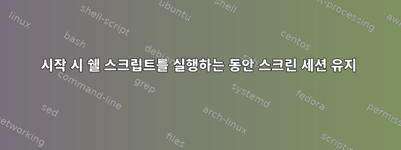 시작 시 쉘 스크립트를 실행하는 동안 스크린 세션 유지