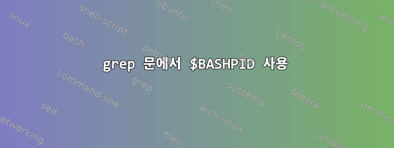 grep 문에서 $BASHPID 사용