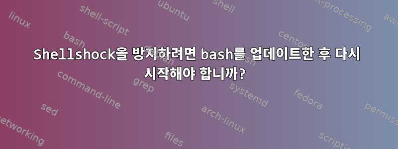 Shellshock을 방지하려면 bash를 업데이트한 후 다시 시작해야 합니까?