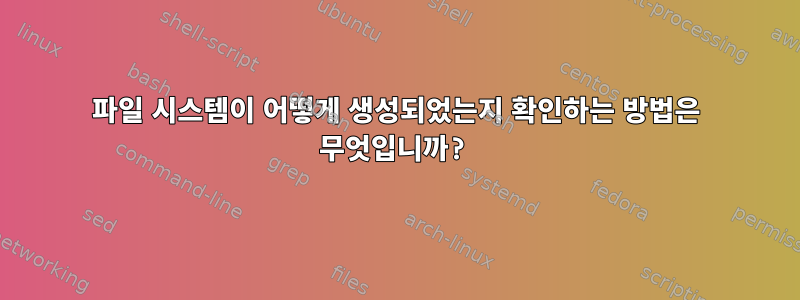 파일 시스템이 어떻게 생성되었는지 확인하는 방법은 무엇입니까?