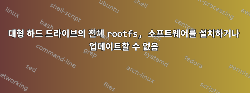 대형 하드 드라이브의 전체 rootfs, 소프트웨어를 설치하거나 업데이트할 수 없음