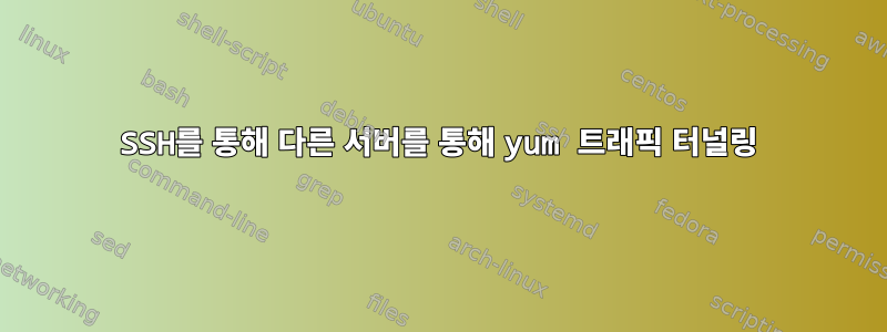 SSH를 통해 다른 서버를 통해 yum 트래픽 터널링