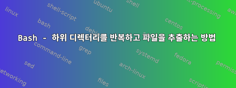 Bash - 하위 디렉터리를 반복하고 파일을 추출하는 방법