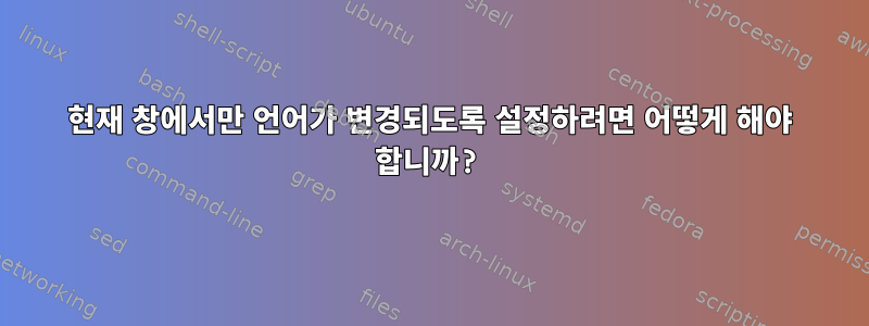 현재 창에서만 언어가 변경되도록 설정하려면 어떻게 해야 합니까?