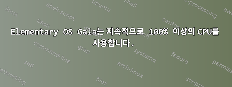 Elementary OS Gala는 지속적으로 100% 이상의 CPU를 사용합니다.