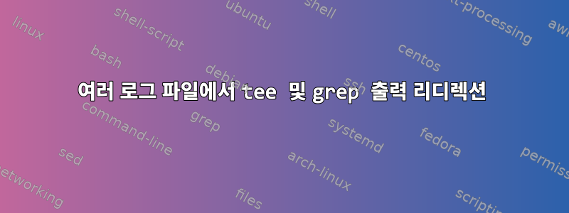 여러 로그 파일에서 tee 및 grep 출력 리디렉션